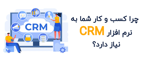 چرا کسب و کار شما به نرم افزار CRM نیاز دارد؟